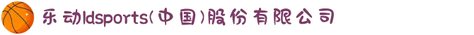 乐动ldsports(中国)股份有限公司